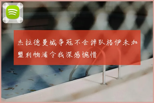 杰拉德曼城争冠不会掉队格伊未加盟利物浦令我深感惋惜