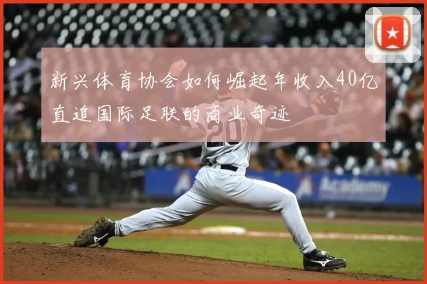 新兴体育协会如何崛起年收入40亿直追国际足联的商业奇迹