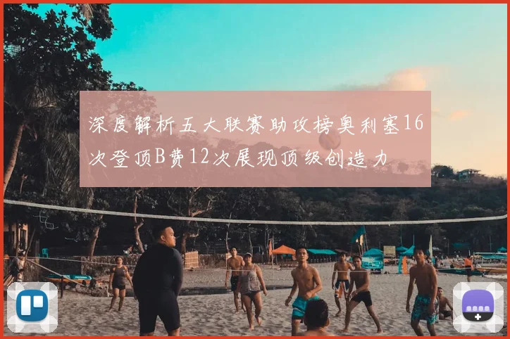 深度解析五大联赛助攻榜奥利塞16次登顶B费12次展现顶级创造力