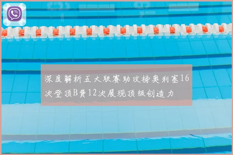 深度解析五大联赛助攻榜奥利塞16次登顶B费12次展现顶级创造力