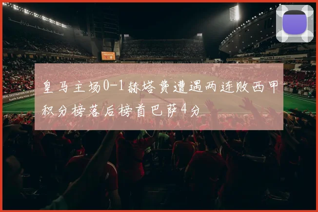 皇马主场0-1赫塔费遭遇两连败西甲积分榜落后榜首巴萨4分