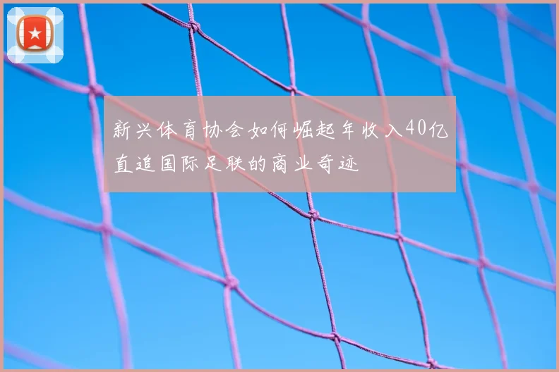 新兴体育协会如何崛起年收入40亿直追国际足联的商业奇迹