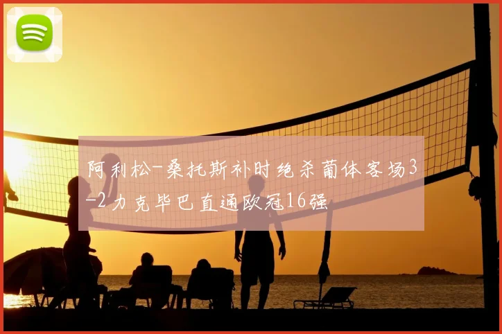 阿利松-桑托斯补时绝杀葡体客场3-2力克毕巴直通欧冠16强