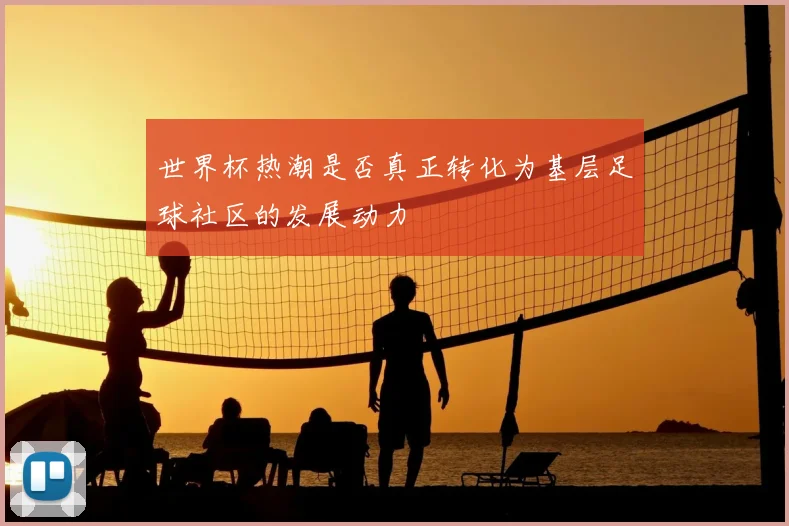 世界杯热潮是否真正转化为基层足球社区的发展动力