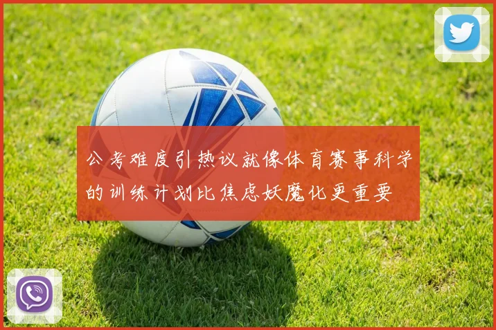 公考难度引热议就像体育赛事科学的训练计划比焦虑妖魔化更重要